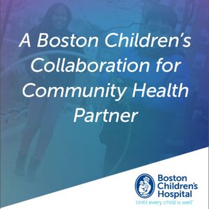 A Boston Children's Collaboration for Community Health Partner: Bostoon children's Hospital